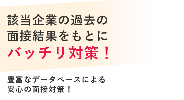 該当企業の過去の面接結果をもとにバッチリ対策！